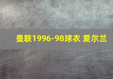 曼联1996-98球衣 爱尔兰